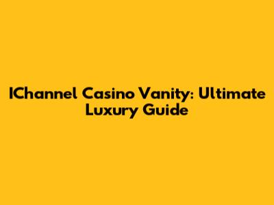 IChannel Casino Vanity: Ultimate Luxury Guide