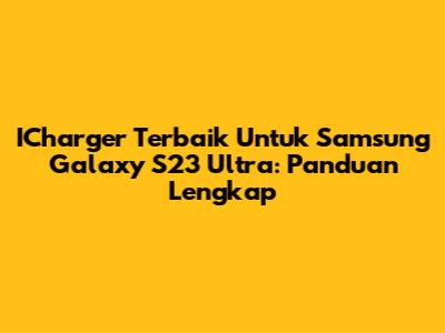 ICharger Terbaik Untuk Samsung Galaxy S23 Ultra: Panduan Lengkap