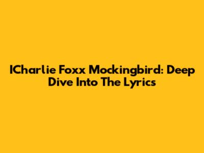 ICharlie Foxx Mockingbird: Deep Dive Into The Lyrics