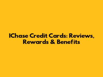 IChase Credit Cards: Reviews, Rewards & Benefits