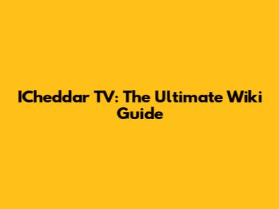 ICheddar TV: The Ultimate Wiki Guide