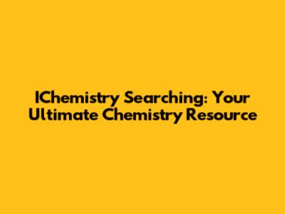 IChemistry Searching: Your Ultimate Chemistry Resource