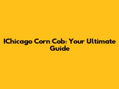 IChicago Corn Cob: Your Ultimate Guide