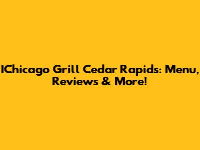 IChicago Grill Cedar Rapids: Menu, Reviews & More!