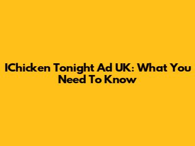 IChicken Tonight Ad UK: What You Need To Know