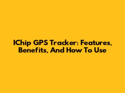 IChip GPS Tracker: Features, Benefits, And How To Use
