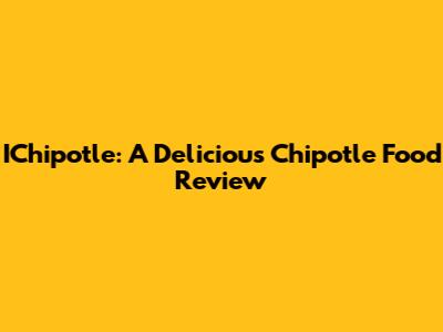 IChipotle: A Delicious Chipotle Food Review