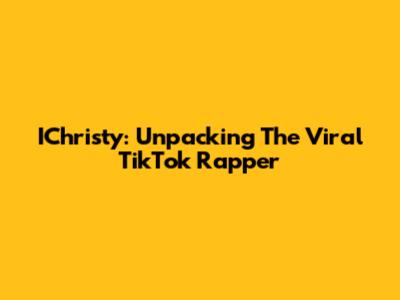 IChristy: Unpacking The Viral TikTok Rapper