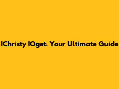 IChristy IOget: Your Ultimate Guide