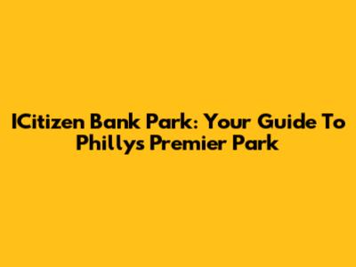 ICitizen Bank Park: Your Guide To Philly's Premier Park