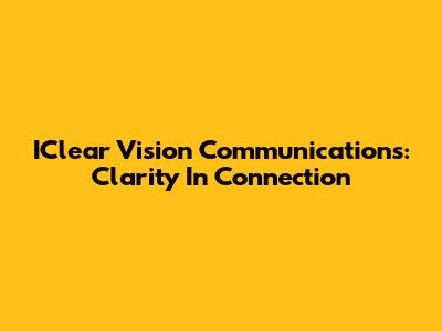 IClear Vision Communications: Clarity In Connection