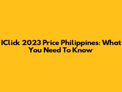 IClick 2023 Price Philippines: What You Need To Know