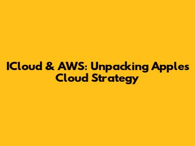 ICloud & AWS: Unpacking Apple's Cloud Strategy