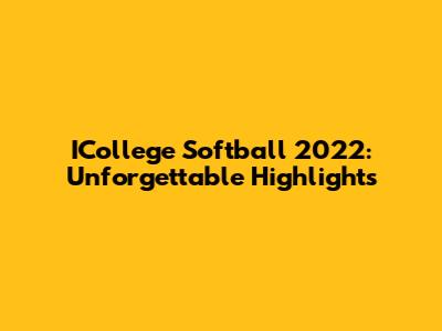 ICollege Softball 2022: Unforgettable Highlights