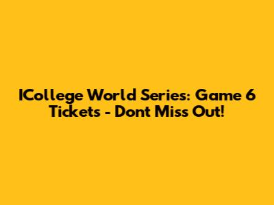ICollege World Series: Game 6 Tickets - Don't Miss Out!