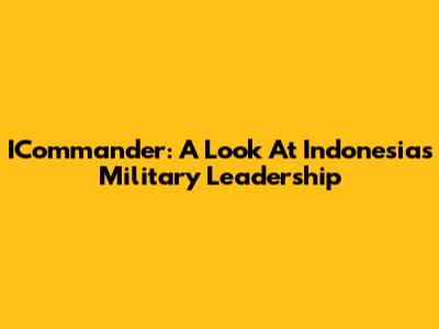 ICommander: A Look At Indonesia's Military Leadership