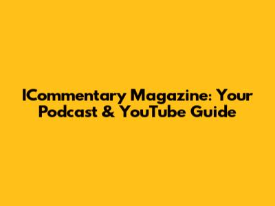 ICommentary Magazine: Your Podcast & YouTube Guide