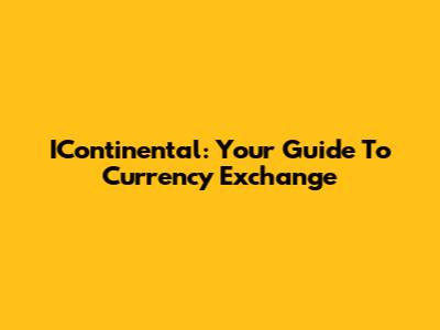 IContinental: Your Guide To Currency Exchange