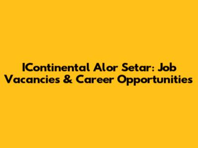 IContinental Alor Setar: Job Vacancies & Career Opportunities