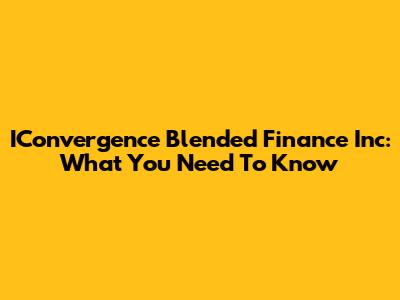 IConvergence Blended Finance Inc: What You Need To Know