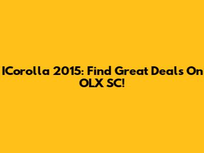 ICorolla 2015: Find Great Deals On OLX SC!