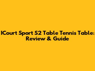 ICourt Sport S2 Table Tennis Table: Review & Guide