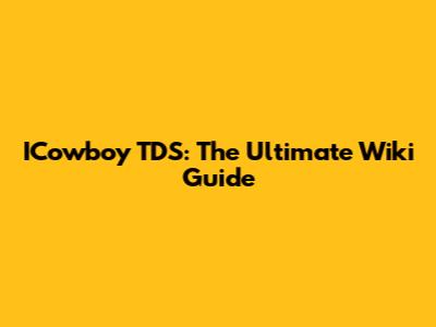 ICowboy TDS: The Ultimate Wiki Guide