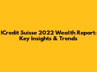 ICredit Suisse 2022 Wealth Report: Key Insights & Trends