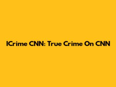 ICrime CNN: True Crime On CNN