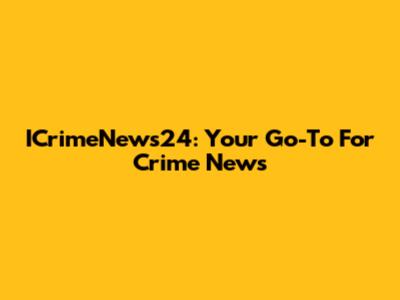 ICrimeNews24: Your Go-To For Crime News