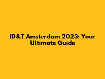 ID&T Amsterdam 2023: Your Ultimate Guide