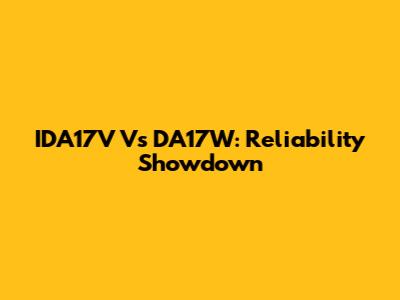 IDA17V Vs DA17W: Reliability Showdown