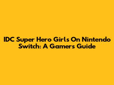 IDC Super Hero Girls On Nintendo Switch: A Gamer's Guide