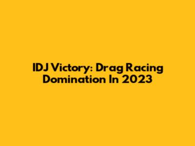 IDJ Victory: Drag Racing Domination In 2023