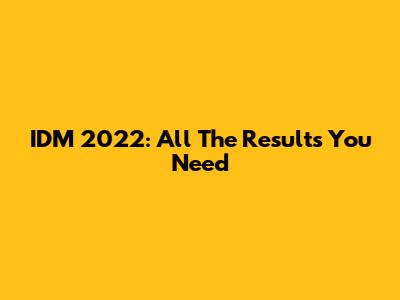 IDM 2022: All The Results You Need