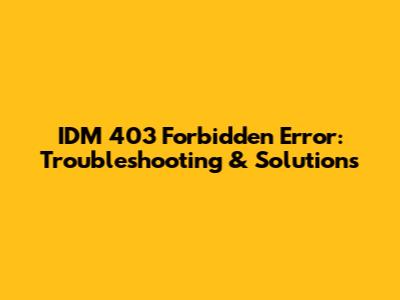 IDM 403 Forbidden Error: Troubleshooting & Solutions