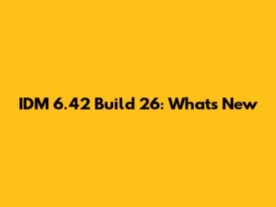 IDM 6.42 Build 26: What's New