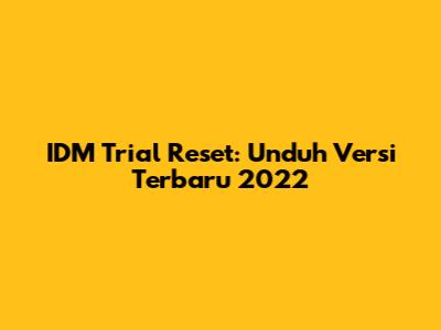IDM Trial Reset: Unduh Versi Terbaru 2022