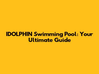 IDOLPHIN Swimming Pool: Your Ultimate Guide
