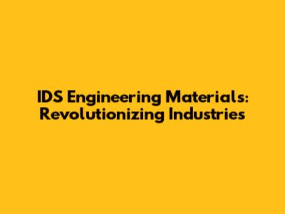 IDS Engineering Materials: Revolutionizing Industries
