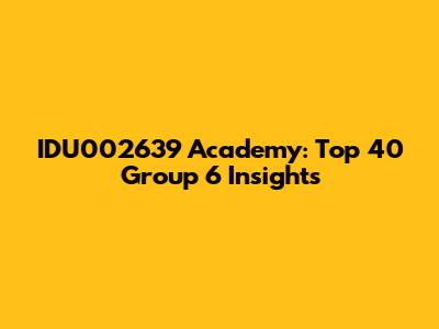 IDU002639 Academy: Top 40 Group 6 Insights