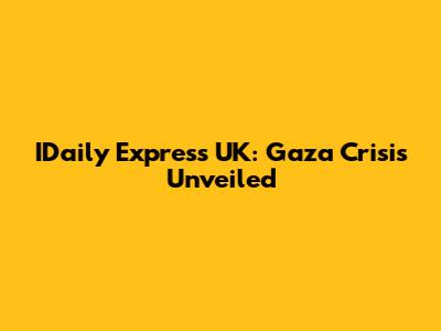 IDaily Express UK: Gaza Crisis Unveiled