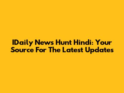 IDaily News Hunt Hindi: Your Source For The Latest Updates