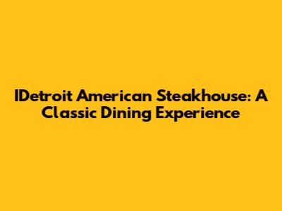 IDetroit American Steakhouse: A Classic Dining Experience