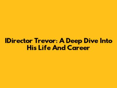 IDirector Trevor: A Deep Dive Into His Life And Career