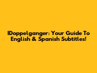 IDoppelganger: Your Guide To English & Spanish Subtitles!