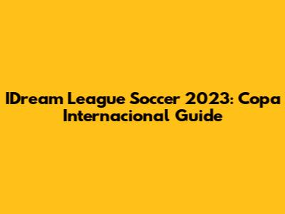 IDream League Soccer 2023: Copa Internacional Guide