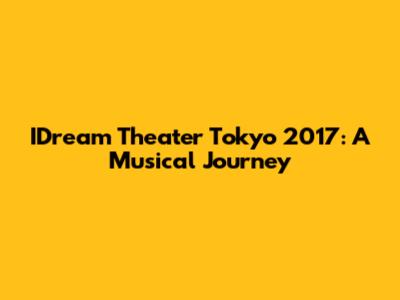IDream Theater Tokyo 2017: A Musical Journey
