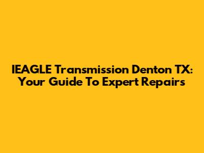 IEAGLE Transmission Denton TX: Your Guide To Expert Repairs