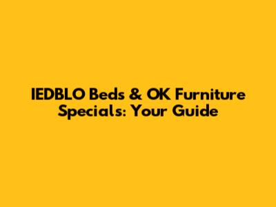 IEDBLO Beds & OK Furniture Specials: Your Guide